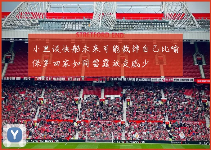 小里谈快船未来可能裁掉自己比喻保罗回家如同雷霆放走威少