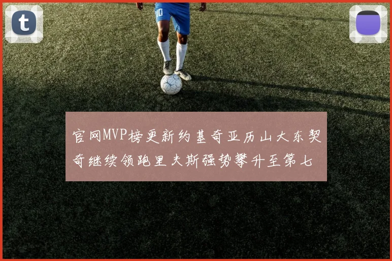 官网MVP榜更新约基奇亚历山大东契奇继续领跑里夫斯强势攀升至第七位