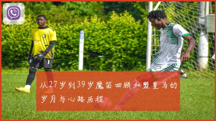 从27岁到39岁魔笛回顾加盟皇马的岁月与心路历程