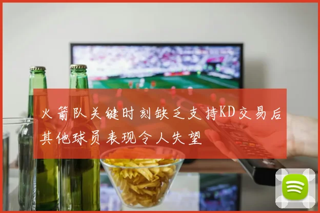 火箭队关键时刻缺乏支持KD交易后其他球员表现令人失望