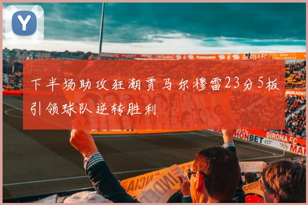 下半场助攻狂潮贾马尔穆雷23分5板引领球队逆转胜利