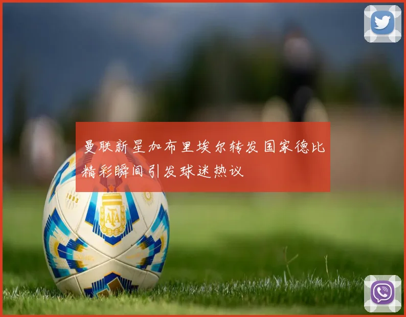 曼联新星加布里埃尔转发国家德比精彩瞬间引发球迷热议