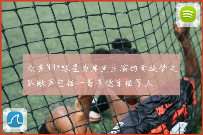 众多NBA球星为库里主演的奇迹梦之队献声包括一哥韦德乐福等人