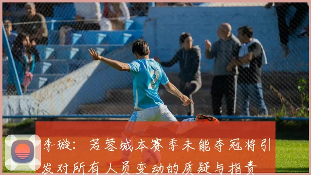 李璇：若蓉城本赛季未能夺冠将引发对所有人员变动的质疑与指责
