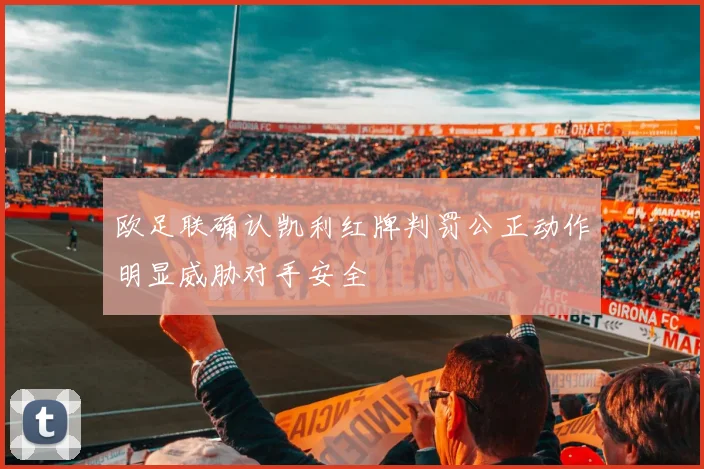 欧足联确认凯利红牌判罚公正动作明显威胁对手安全