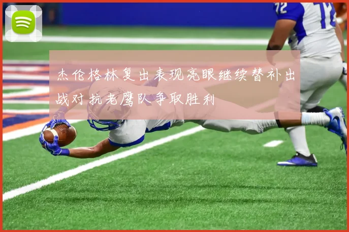 杰伦格林复出表现亮眼继续替补出战对抗老鹰队争取胜利