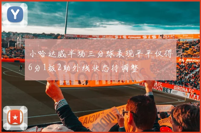 小哈达威半场三分球表现平平仅得6分1板2助外线状态待调整
