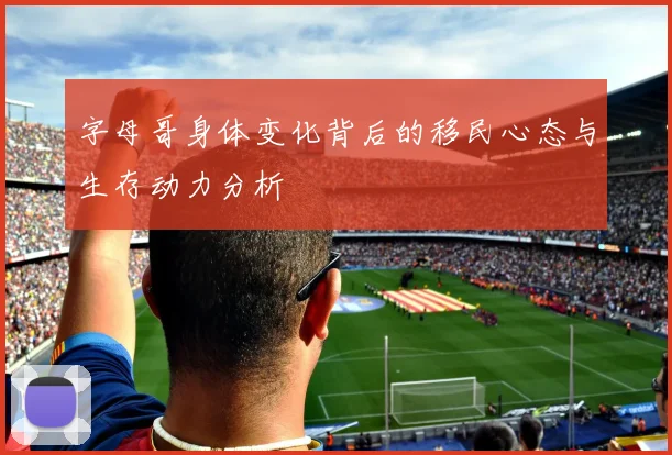 字母哥身体变化背后的移民心态与生存动力分析