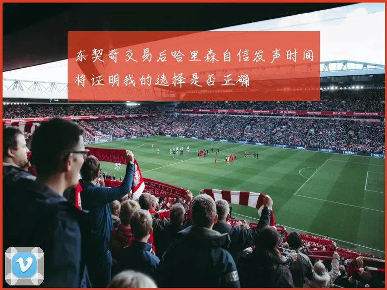 东契奇交易后哈里森自信发声时间将证明我的选择是否正确