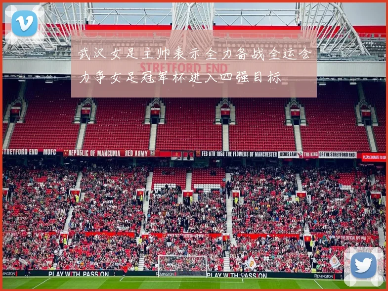 武汉女足主帅表示全力备战全运会力争女足冠军杯进入四强目标