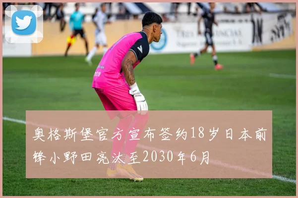 奥格斯堡官方宣布签约18岁日本前锋小野田亮汰至2030年6月