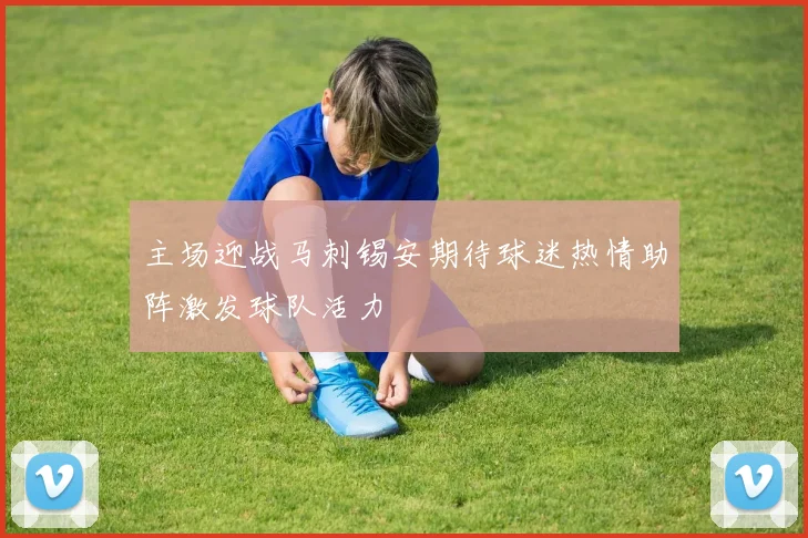 主场迎战马刺锡安期待球迷热情助阵激发球队活力