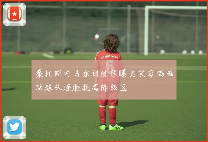 桑托斯内马尔训练照曝光笑容满面助球队连胜脱离降级区