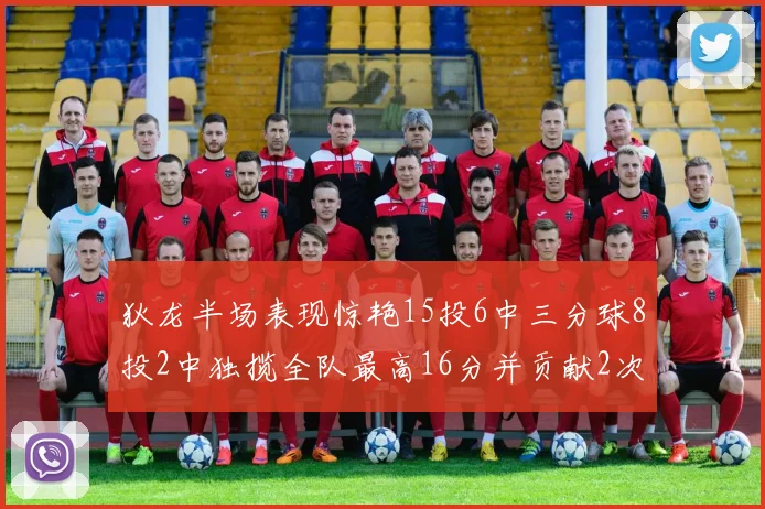 狄龙半场表现惊艳15投6中三分球8投2中独揽全队最高16分并贡献2次抢断