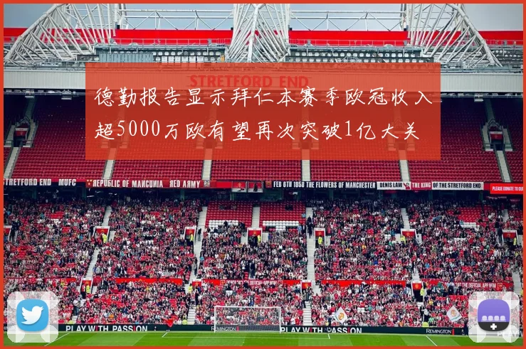 德勤报告显示拜仁本赛季欧冠收入超5000万欧有望再次突破1亿大关