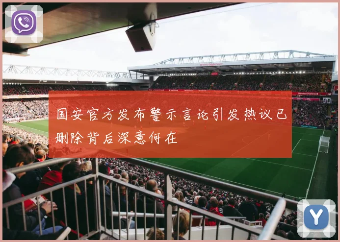 国安官方发布警示言论引发热议已删除背后深意何在