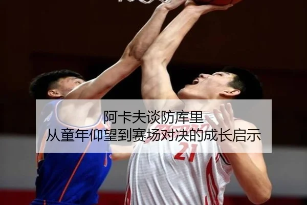 阿卡夫谈防库里 从童年仰望到赛场对决的成长启示（HaoBo）